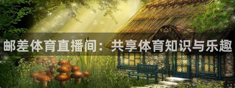 邮差体育直播间：共享体育知识与乐趣