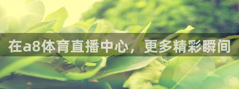 在a8体育直播中心，更多精彩瞬间